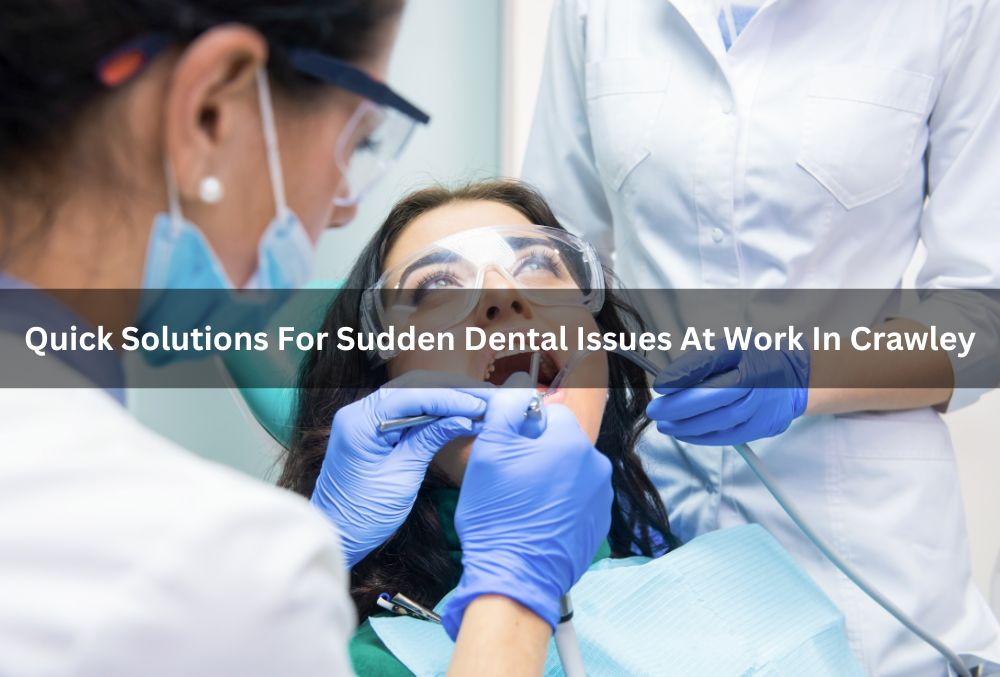 Quick Solutions For Sudden Dental Issues At Work In Crawley