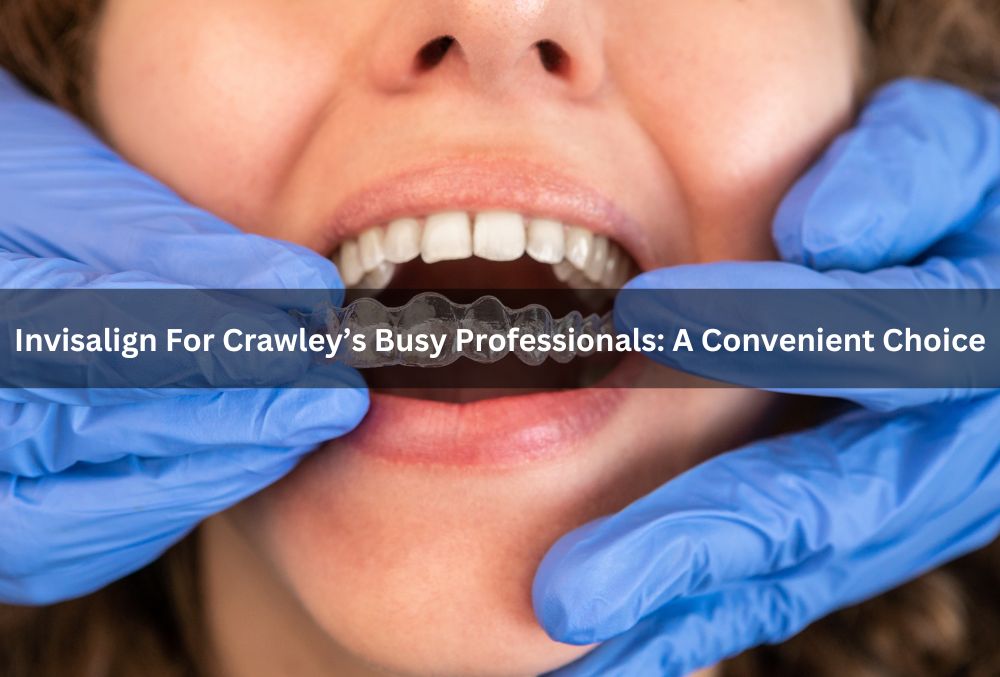 Invisalign For Crawley’s Busy Professionals: A Convenient Choice