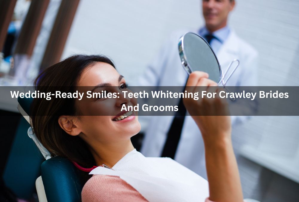 Wedding-Ready Smiles: Teeth Whitening For Crawley Brides And Grooms