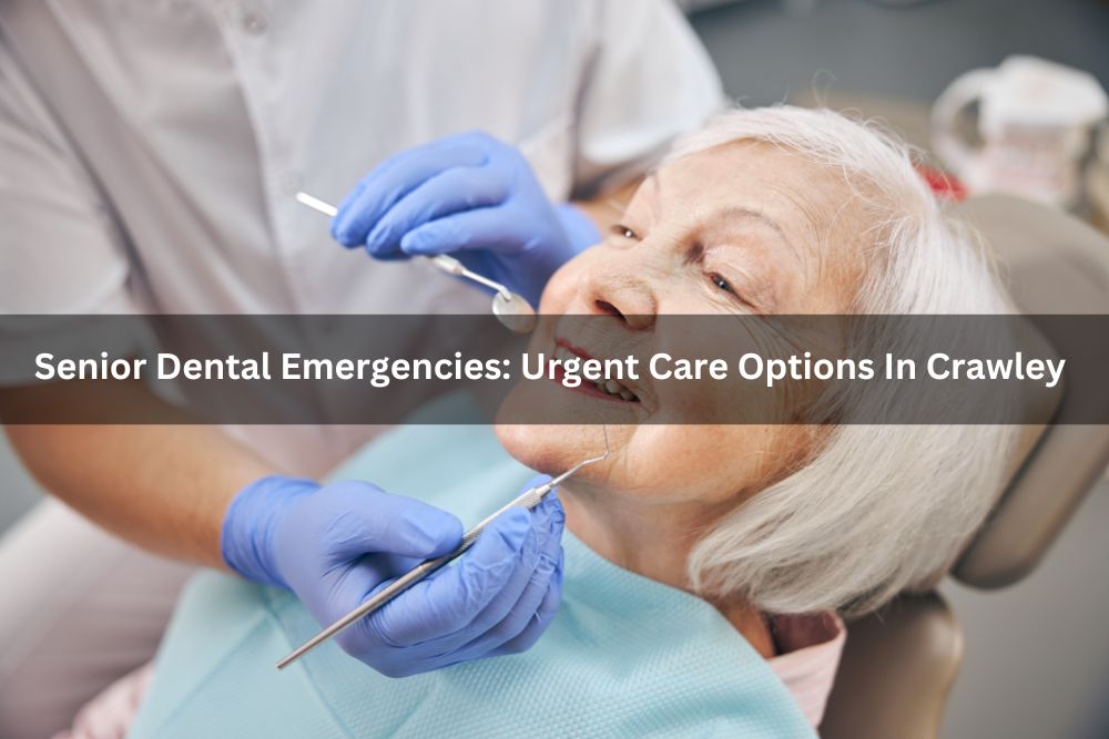 Senior Dental Emergencies: Urgent Care Options In Crawley