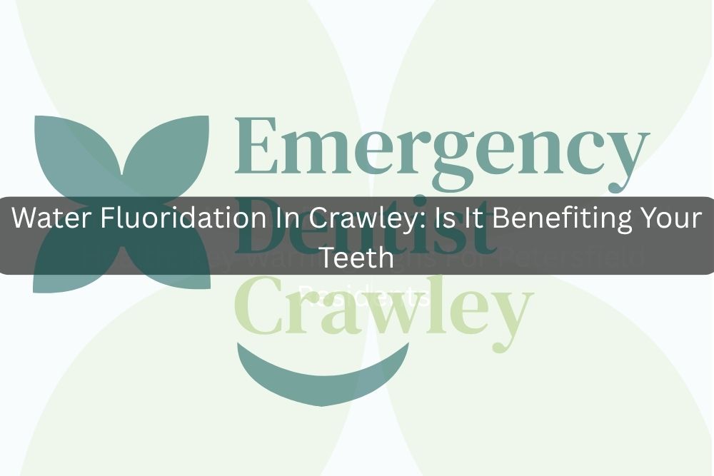Water Fluoridation In Crawley: Is It Benefiting Your Teeth