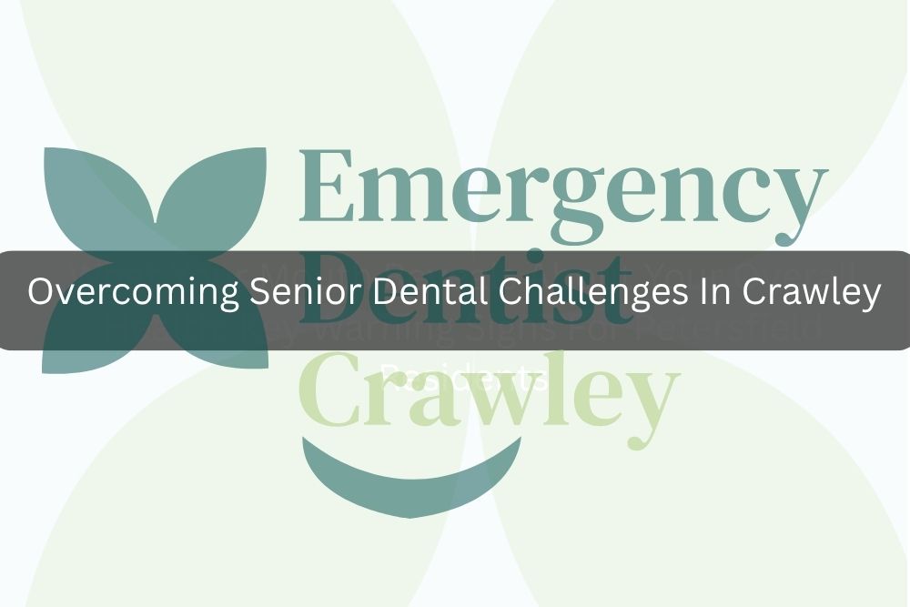 Overcoming Senior Dental Challenges In Crawley