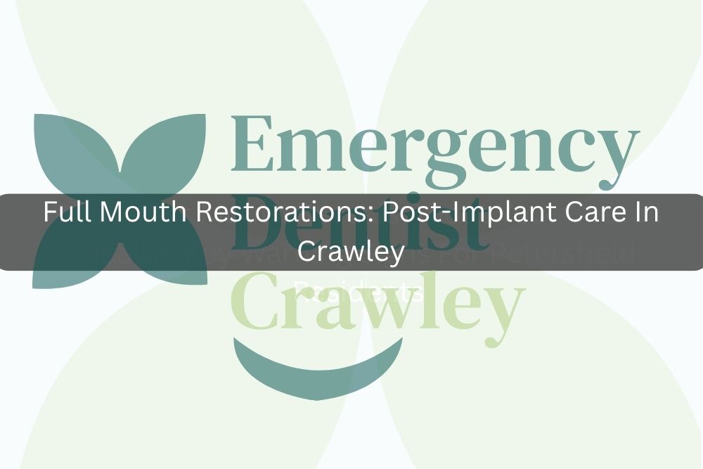 Full Mouth Restorations: Post-Implant Care In Crawley