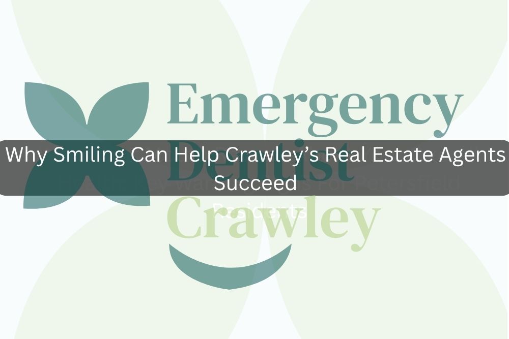 Why Smiling Can Help Crawley’s Real Estate Agents Succeed