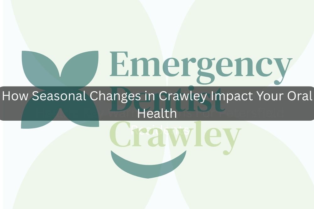 How Seasonal Changes in Crawley Impact Your Oral Health