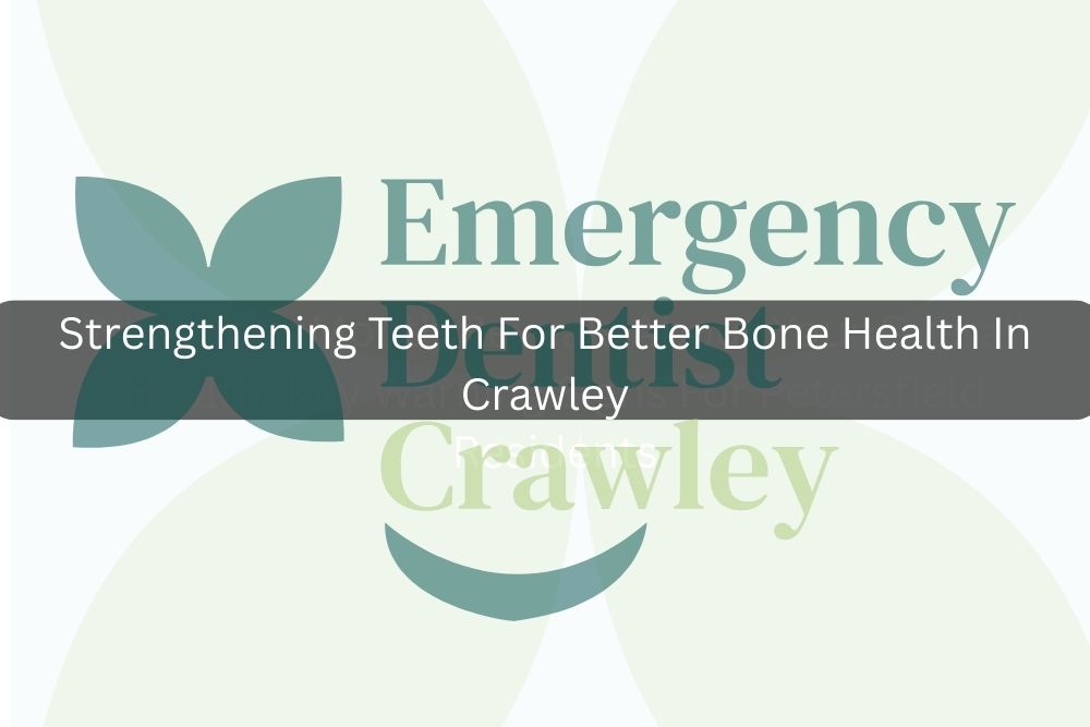 Strengthening Teeth For Better Bone Health In Crawley