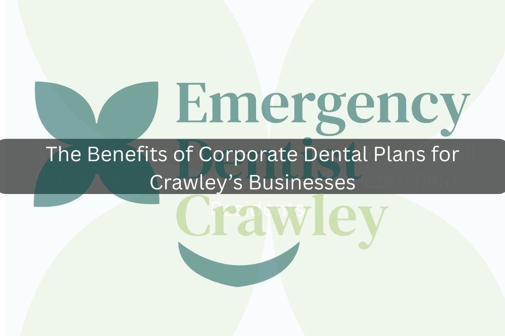 The Benefits of Corporate Dental Plans for Crawley’s Businesses