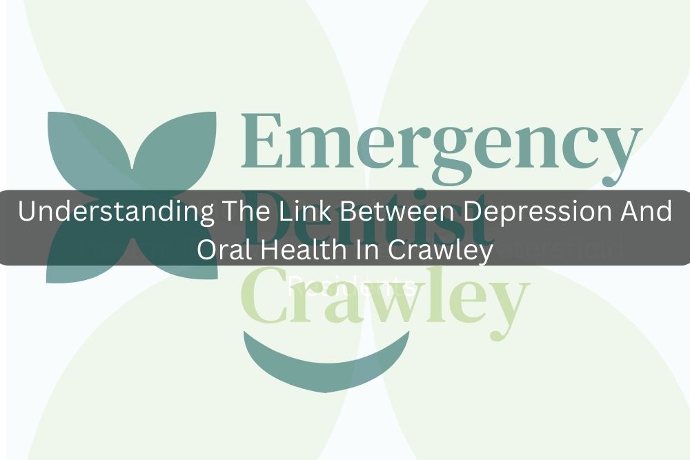 Understanding The Link Between Depression And Oral Health In Crawley